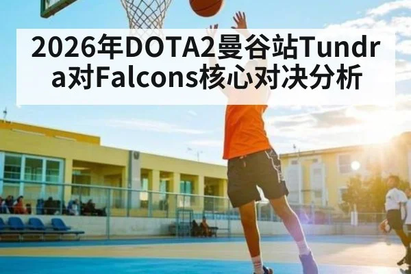 2026年DOTA2曼谷站Tundra对Falcons核心对决分析 - kaiyun