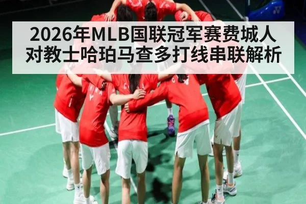 2026年MLB国联冠军赛费城人对教士哈珀马查多打线串联解析 - kaiyun